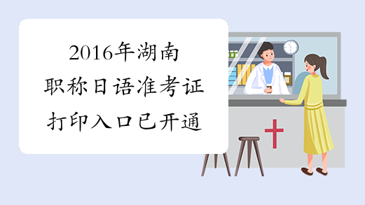 2016年湖南职称日语准考证打印入口已开通
