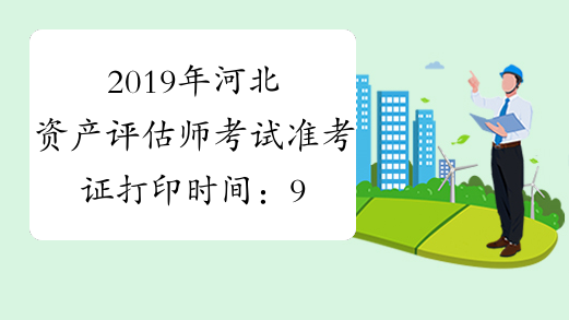 2019年河北资产评估师考试准考证打印时间：9月13日至9月22日