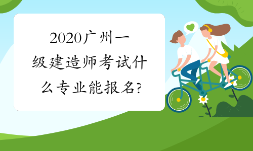 2020广州一级建造师考试什么专业能报名?