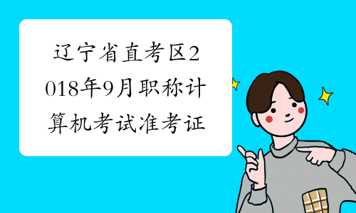 辽宁省直考区2018年9月职称计算机考试准考证打印时间