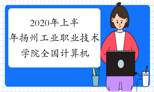 2020年上半年扬州工业职业技术学院全国计算机等级考试报