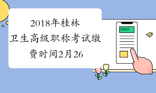 2018年桂林卫生高级职称考试缴费时间2月26日—3月14日