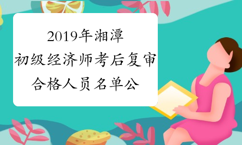 2019年湘潭初级经济师考后复审合格人员名单公示（2020年1