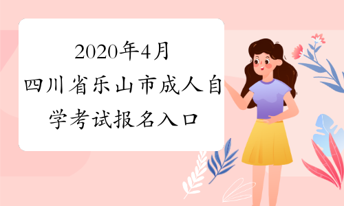 2020年4月四川省乐山市成人自学考试报名入口