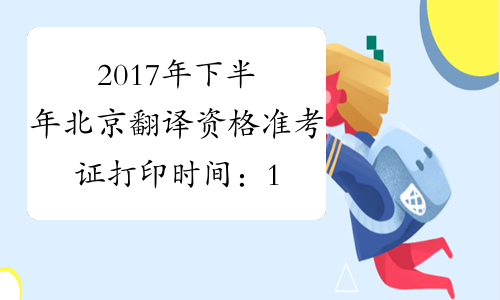 2017年下半年北京翻译资格准考证打印时间：10月31日-11月3日
