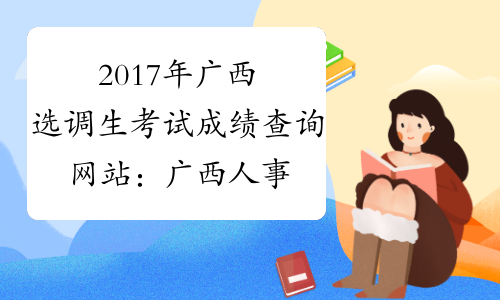 2017年广西选调生考试成绩查询网站：广西人事考试网