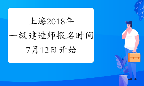 上海2018年一级建造师报名时间7月12日开始