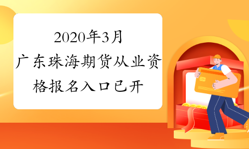 2020年3月广东珠海期货从业资格报名入口已开通（1月20日-