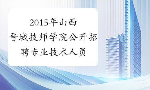 2015年山西晋城技师学院公开招聘专业技术人员总成绩公示