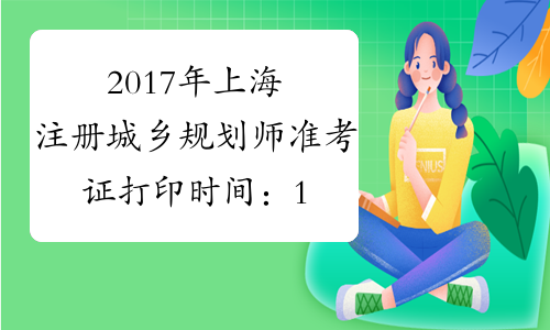 2017年上海注册城乡规划师准考证打印时间：10月17曰-19日