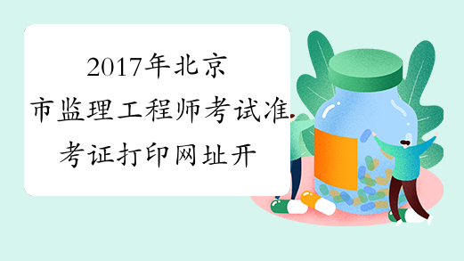 2017年北京市监理工程师考试准考证打印网址开通时间预测