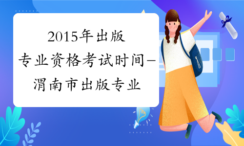 2015年出版专业资格考试时间-渭南市出版专业资格考试网