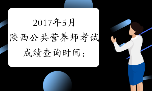 2017年5月陕西公共营养师考试成绩查询时间：8月2日