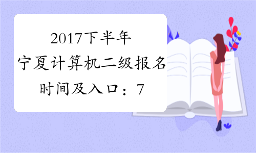2017下半年宁夏计算机二级报名时间及入口：7月17日-9月8日