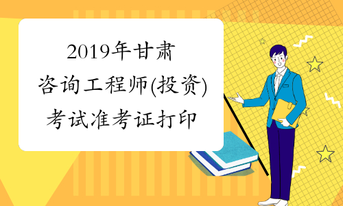 2019年甘肃咨询工程师(投资)考试准考证打印入口