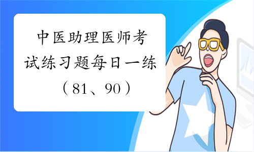 中医助理医师考试练习题每日一练（81、90）