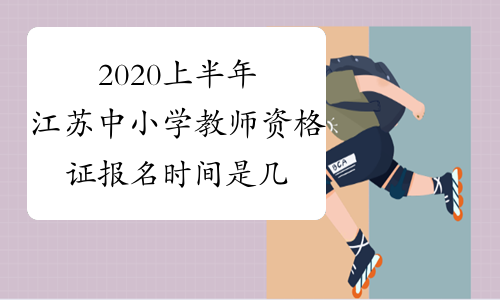2020上半年江苏中小学教师资格证报名时间是几号？