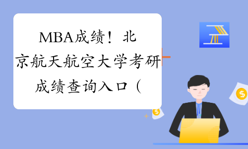 MBA成绩！北京航天航空大学考研成绩查询入口（23日12时发