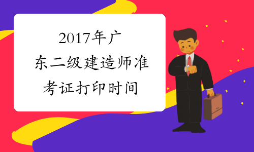 2017年广东二级建造师准考证打印时间