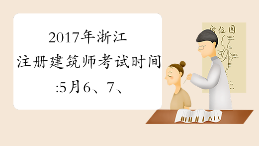 2017年浙江注册建筑师考试时间:5月6、7、13、14日