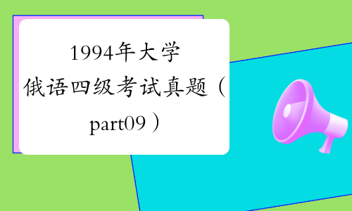 1994年大学俄语四级考试真题（part09）-中华考试网