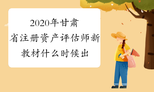 2020年甘肃省注册资产评估师新教材什么时候出？