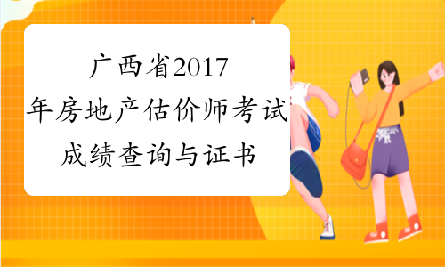 广西省2017年房地产估价师考试成绩查询与证书办理
