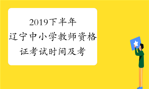 2019下半年辽宁中小学教师资格证考试时间及考试科目11月2日