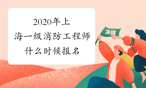 2020年上海一级消防工程师什么时候报名