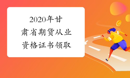 2020年甘肃省期货从业资格证书领取