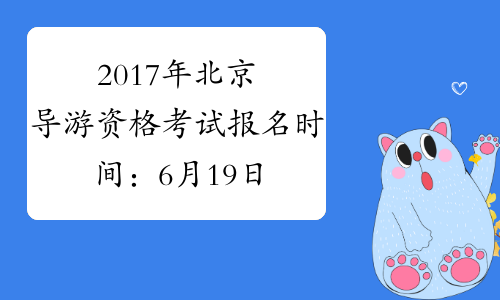 2017年北京导游资格考试报名时间：6月19日至7月31日