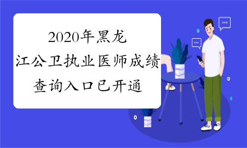 2020年黑龙江公卫执业医师成绩查询入口已开通查分时间：9