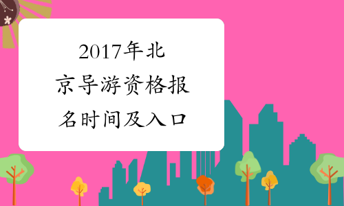2017年北京导游资格报名时间及入口