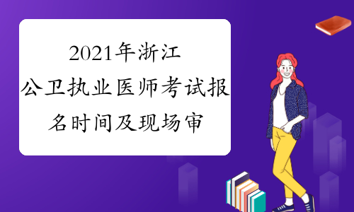 2021年浙江公卫执业医师考试报名时间及现场审核时间公布