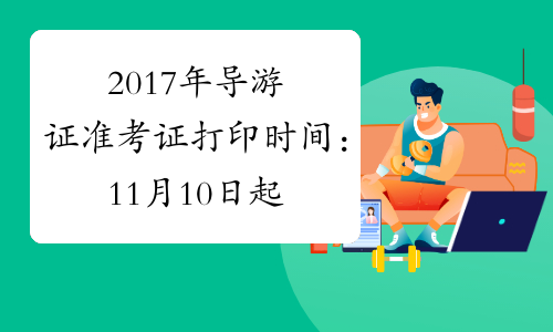 2017年导游证准考证打印时间：11月10日起