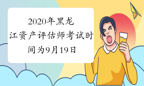 2020年黑龙江资产评估师考试时间为9月19日-20日