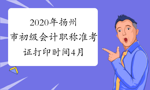 2020年扬州市初级会计职称准考证打印时间4月28日至5月8日