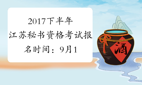 2017下半年江苏秘书资格考试报名时间：9月11日-9月30日