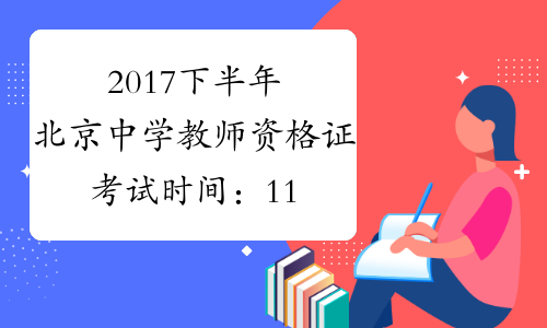 2017下半年北京中学教师资格证考试时间：11月4日