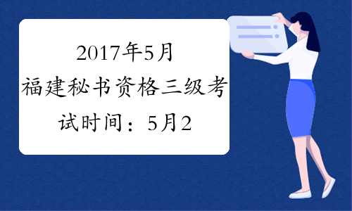 2017年5月福建秘书资格三级考试时间：5月20日