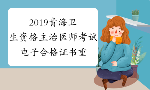 2019青海卫生资格主治医师考试电子合格证书重新打印的通知