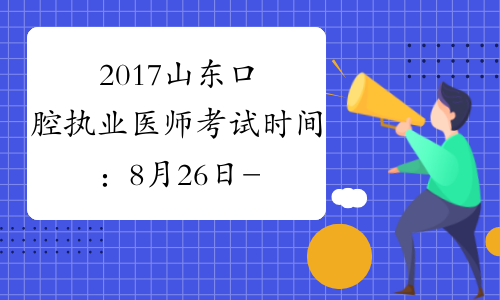 2017山东口腔执业医师考试时间：8月26日-27日