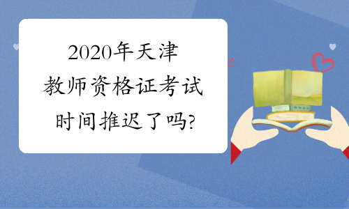 2020年天津教师资格证考试时间推迟了吗?