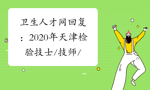 卫生人才网回复：2020年天津检验技士/技师/主管技师考试