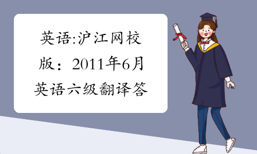英语:沪江网校版：2011年6月英语六级翻译答案及解析