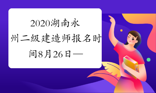 2020湖南永州二级建造师报名时间8月26日—9月4日