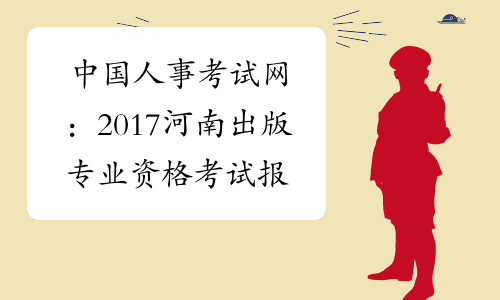 中国人事考试网：2017河南出版专业资格考试报名入口