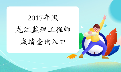 2017年黑龙江监理工程师成绩查询入口