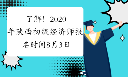 了解！2020年陕西初级经济师报名时间8月3日-8月10日