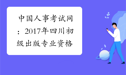 中国人事考试网：2017年四川初级出版专业资格成绩查询入
